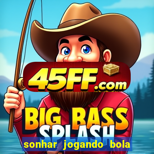 sonhar jogando bola e fazendo gol